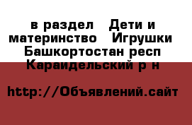  в раздел : Дети и материнство » Игрушки . Башкортостан респ.,Караидельский р-н